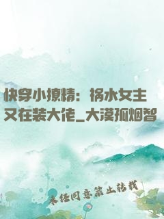 快穿小撩精：祸水女主又在装大佬