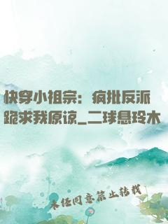 快穿小祖宗：疯批反派跪求我原谅