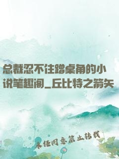 总裁忍不住蹭桌角的小说笔趣阁