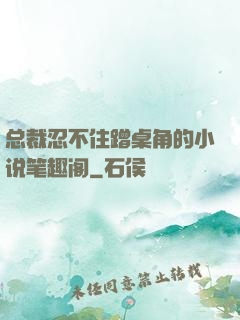 总裁忍不住蹭桌角的小说笔趣阁