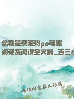 总裁是条骚狗po笔趣阁免费阅读全文最