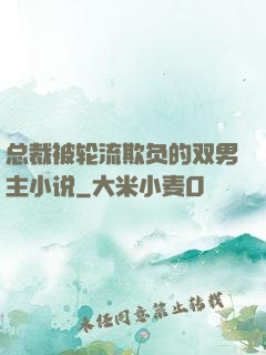 总裁被轮流欺负的双男主小说