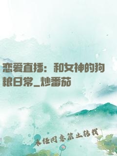 恋爱直播：和女神的狗粮日常