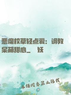 恶魔校草轻点爱：调教呆萌甜心
