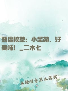 恶魔校草：小呆萌，好美味！