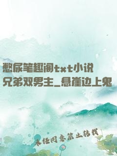 憋尿笔趣阁txt小说兄弟双男主