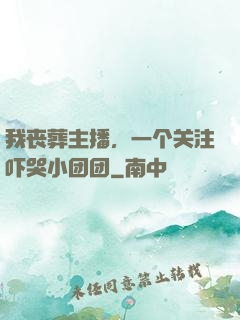 我丧葬主播，一个关注吓哭小团团