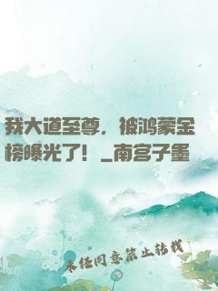 我大道至尊，被鸿蒙金榜曝光了！