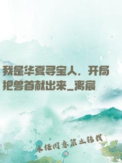 我是华夏寻宝人，开局把兽首献出来