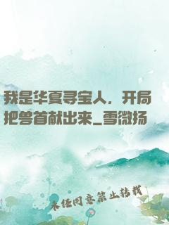 我是华夏寻宝人，开局把兽首献出来