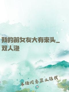 我的前女友大有来头