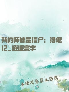 我的师妹是僵尸：猎鬼记