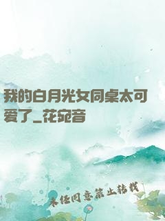 我的白月光女同桌太可爱了