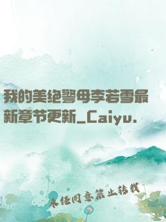 我的美绝警母李若雪最新章节更新