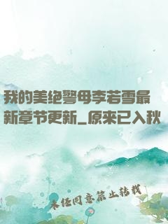 我的美绝警母李若雪最新章节更新