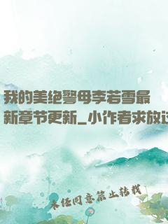 我的美绝警母李若雪最新章节更新