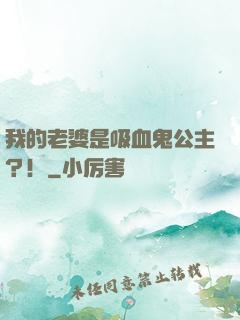 我的老婆是吸血鬼公主？！
