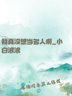 我真没想当名人啊