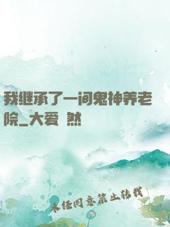 我继承了一间鬼神养老院