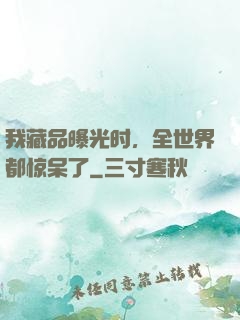 我藏品曝光时，全世界都惊呆了