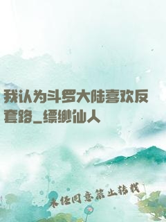 我认为斗罗大陆喜欢反套路
