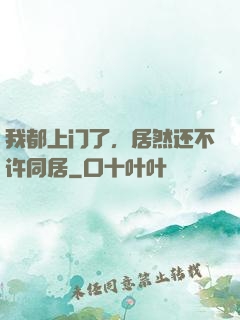 我都上门了，居然还不许同居