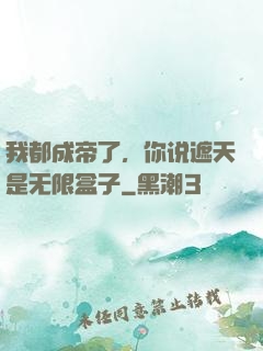 我都成帝了，你说遮天是无限盒子