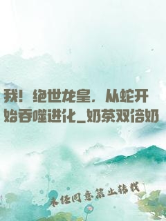 我！绝世龙皇，从蛇开始吞噬进化