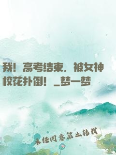 我！高考结束，被女神校花扑倒！