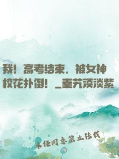 我！高考结束，被女神校花扑倒！
