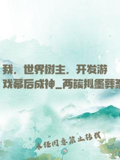 我，世界树主，开发游戏幕后成神