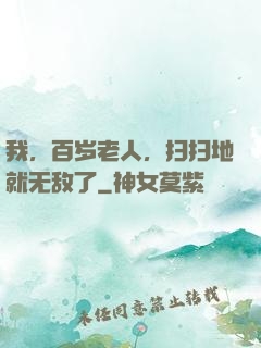 我，百岁老人，扫扫地就无敌了