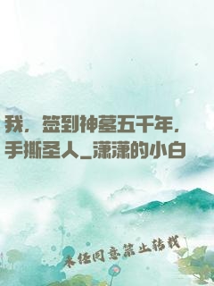 我，签到神墓五千年，手撕圣人