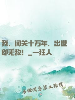我，闭关十万年，出世即无敌！