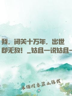 我，闭关十万年，出世即无敌！