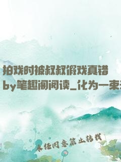 拍戏时被叔叔假戏真错by笔趣阁阅读