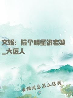 文娱：捡个明星做老婆
