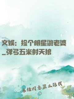 文娱：捡个明星做老婆