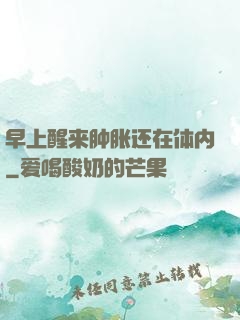 早上醒来肿胀还在体内