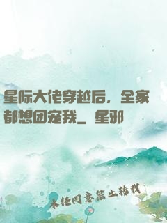 星际大佬穿越后，全家都想团宠我
