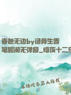 春色无边by谜骨生香笔趣阁无弹窗
