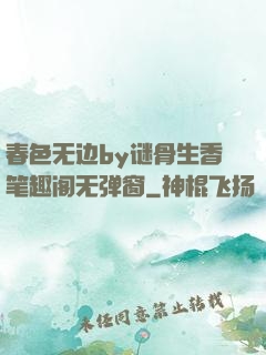 春色无边by谜骨生香笔趣阁无弹窗