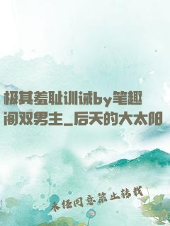 极其羞耻训诫by笔趣阁双男主