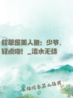 校草是美人鱼：少爷，轻点吻！