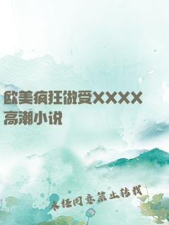 欧美疯狂做受XXXX高潮小说