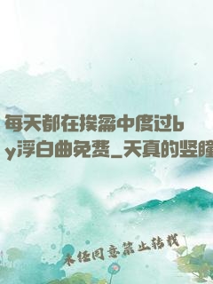 每天都在挨龠中度过by浮白曲免费