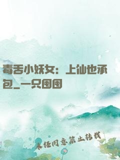 毒舌小妖女：上仙也承包