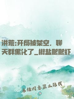 洪荒:开局被架空，聊天群黑化了