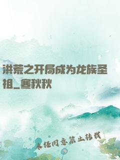 洪荒之开局成为龙族圣祖