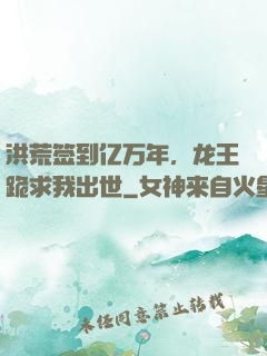 洪荒签到亿万年，龙王跪求我出世